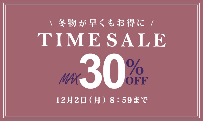 最大30%OFF 冬物が早くもお得に TIME SALE / 2点10%OFF 同時開催中