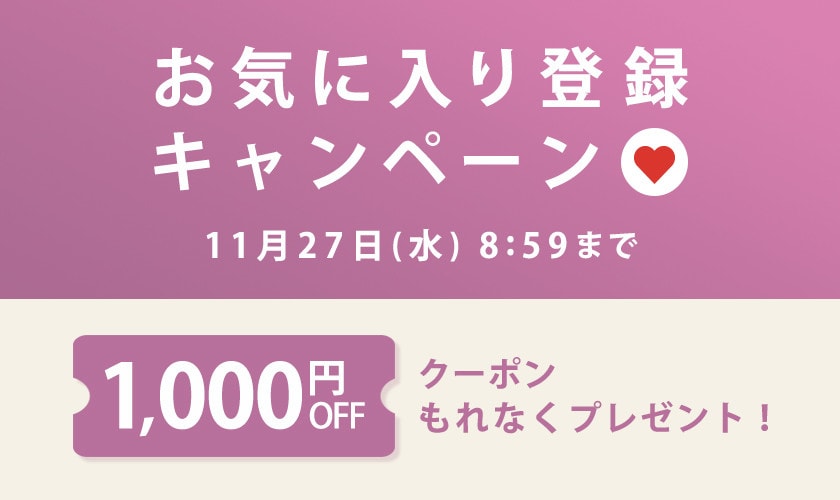 【もれなく1,000円OFFクーポンをプレゼント】お気に入り登録キャンペーン開催中！