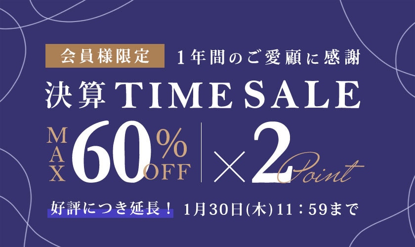 【ご好評につき延長開催中！】最大60%OFF 1年間のご愛顧に感謝 会員様限定決算TIME SALE＆ダブルポイント