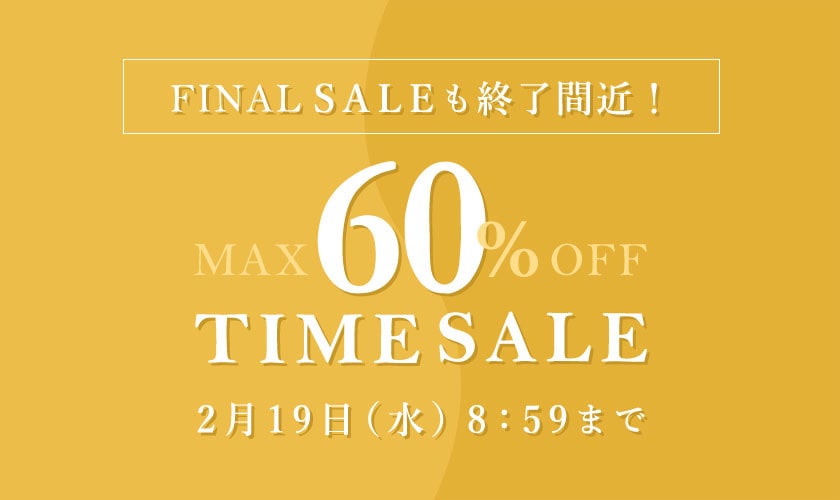 最大60%OFF FINAL SALEも終了間近！ TIME SALE