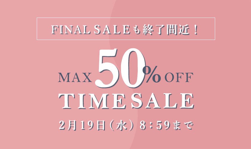 最大50%OFF FINAL SALEも終了間近！ TIME SALE