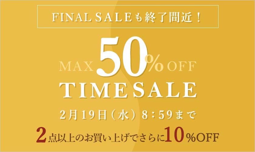 最大50%OFF FINAL SALEも終了間近！ TIME SALE