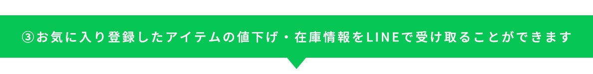③お気に入り登録したアイテムの値下げ・在庫情報をLINEで受け取ることができます