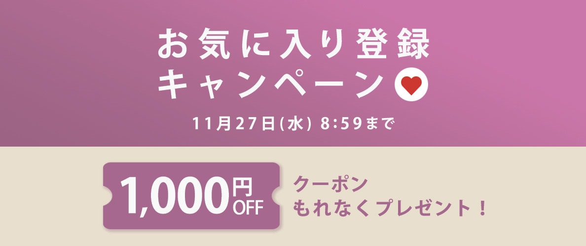 【 お気に入り登録キャンペーン】もれなく 1,000円OFFクーポンプレゼント！