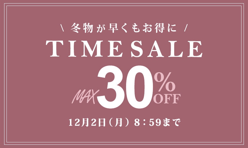 最大30%OFF 冬物が早くもお得に TIME SALE / 2点10%OFF 同時開催中